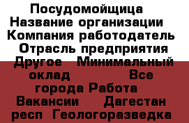 Посудомойщица › Название организации ­ Компания-работодатель › Отрасль предприятия ­ Другое › Минимальный оклад ­ 10 000 - Все города Работа » Вакансии   . Дагестан респ.,Геологоразведка п.
